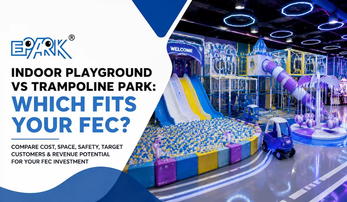 Indoor Playground vs Trampoline Park: Which Fits Your FEC?