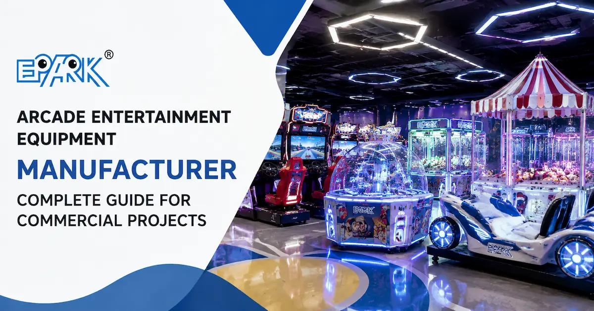 Arcade Entertainment Equipment Manufacturer: Complete Guide for Commercial Projects