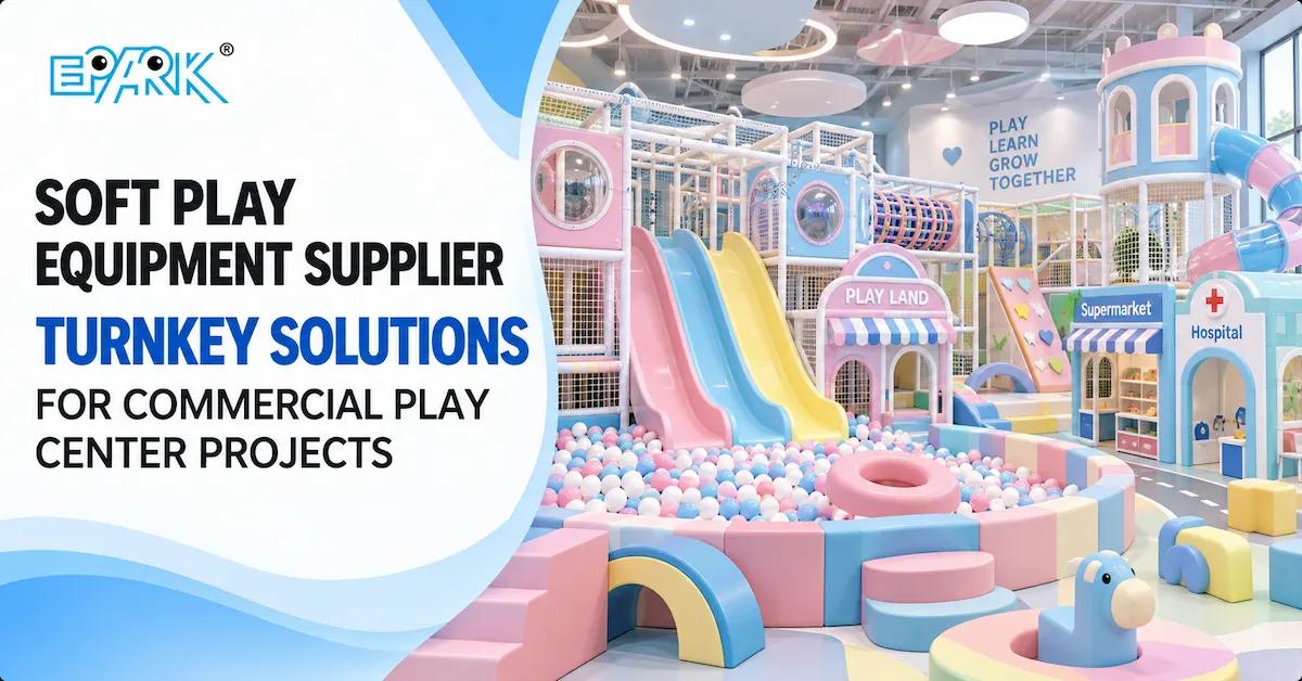 How to Choose a Soft Play Equipment Supplier for Commercial Indoor Playground Projects