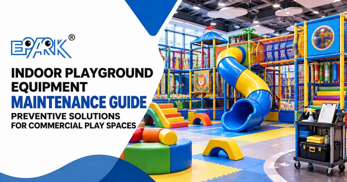 How to Maintain Indoor Playground Equipment: Preventive Maintenance Guide for Commercial Operators