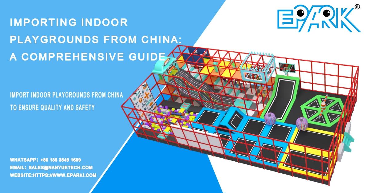 Importing Indoor Playgrounds from China: A Comprehensive Guide