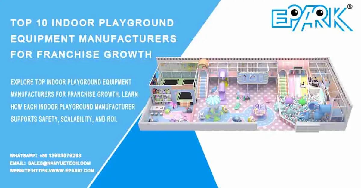 Top 10 Indoor Playground Equipment Manufacturers for Franchise Growth