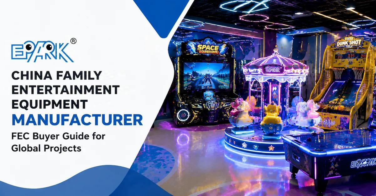 China Family Entertainment Equipment Manufacturer: FEC Buyer Guide for Global Projects