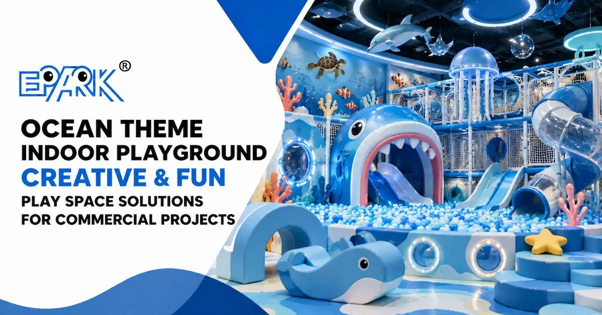 Ocean Theme Indoor Playground: How to Plan a Commercial Undersea Play Space That Works Beyond the Visual Theme