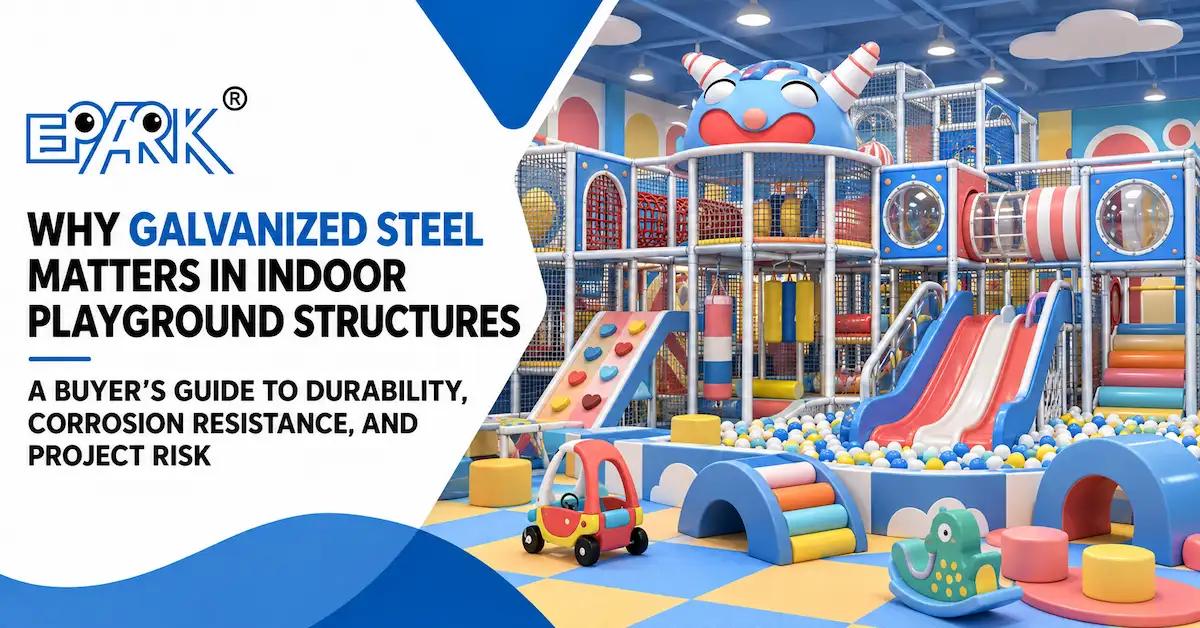 Why Galvanized Steel Matters in Indoor Playground Structures: A Buyer’s Guide to Durability, Corrosion Resistance, and Project Risk