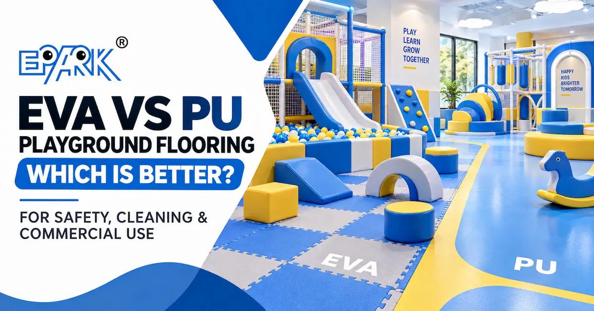 EVA vs PU Flooring for Indoor Playgrounds: Which Is Better for Safety, Cleaning, and Commercial Use?