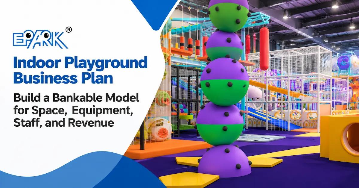 Indoor Playground Business Plan: Build a Bankable Model for Space, Equipment, Staff, and Revenue